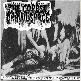 The Corpse In The Crawlspace : Don't Listen to TheCorpseInTheCrawlspace